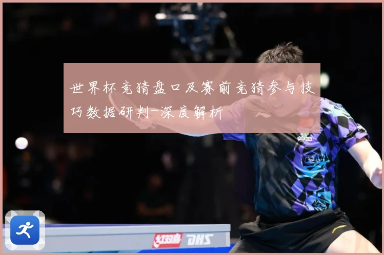 世界杯竞猜盘口及赛前竞猜参与技巧数据研判-深度解析