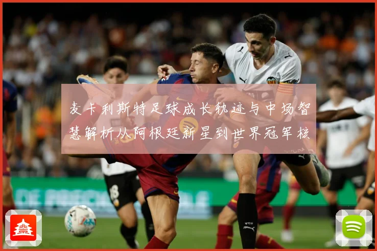 麦卡利斯特足球成长轨迹与中场智慧解析从阿根廷新星到世界冠军核心-深度解析