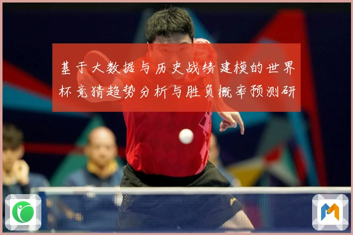 基于大数据与历史战绩建模的世界杯竞猜趋势分析与胜负概率预测研数据研判-深度解析