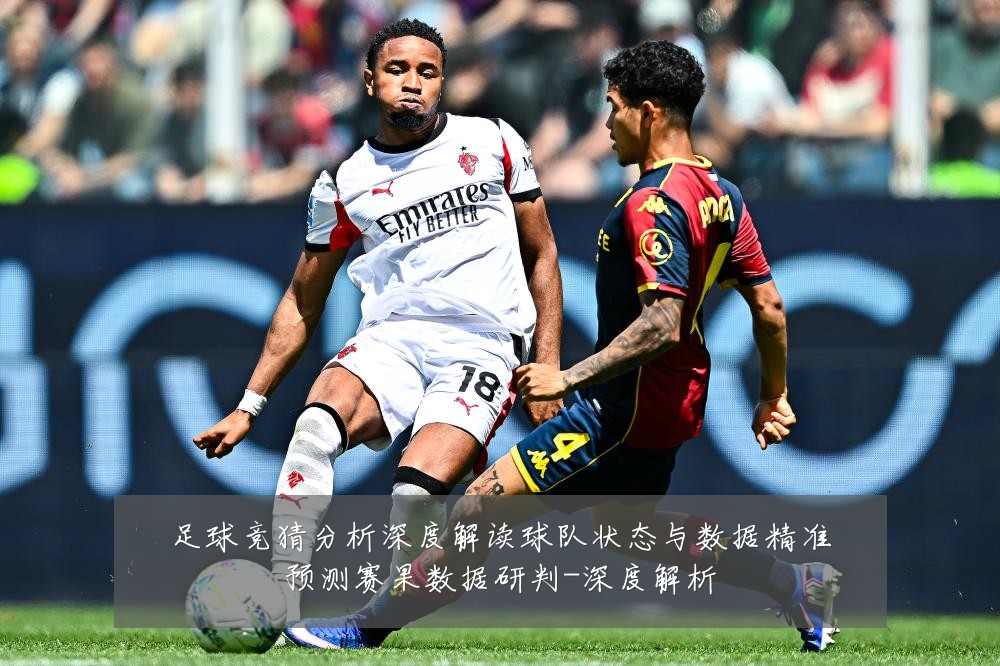 足球竞猜分析深度解读球队状态与数据精准预测赛果数据研判-深度解析