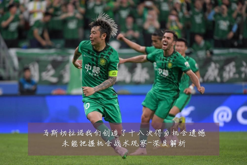 马斯切拉诺我们创造了十八次得分机会遗憾未能把握机会战术观察-深度解析