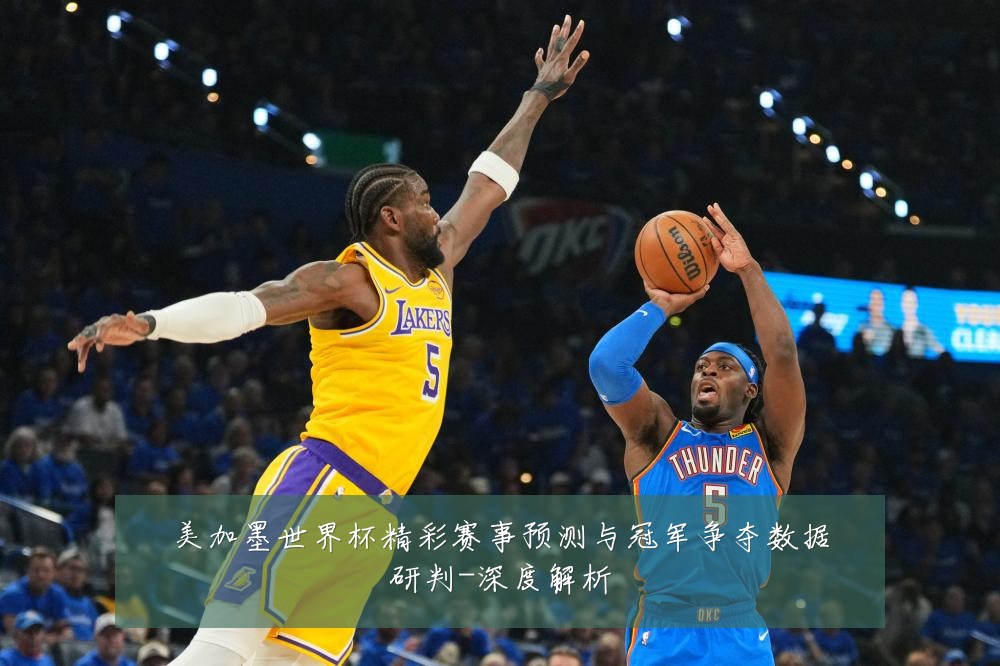 美加墨世界杯精彩赛事预测与冠军争夺数据研判-深度解析