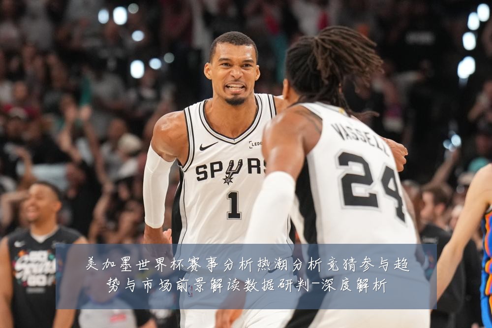 美加墨世界杯赛事分析热潮分析竞猜参与趋势与市场前景解读数据研判-深度解析
